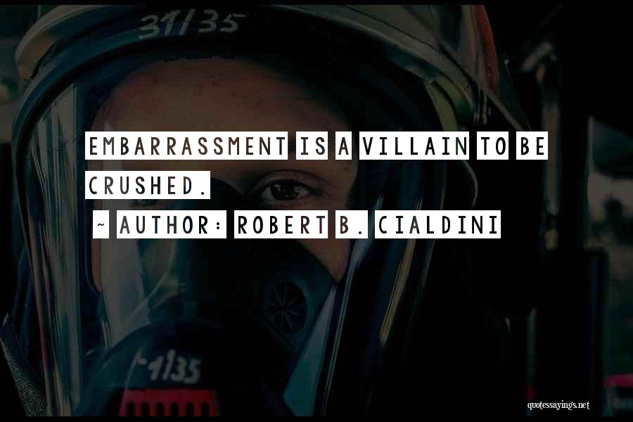 Robert B. Cialdini Quotes: Embarrassment Is A Villain To Be Crushed.