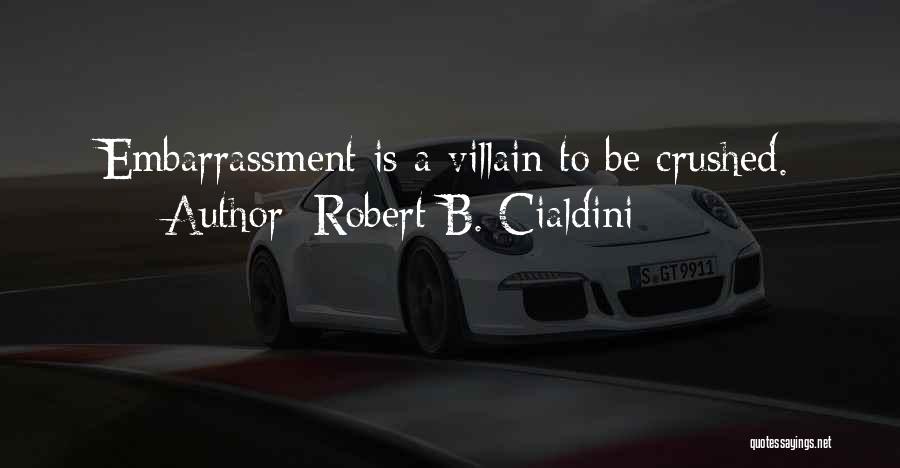 Robert B. Cialdini Quotes: Embarrassment Is A Villain To Be Crushed.