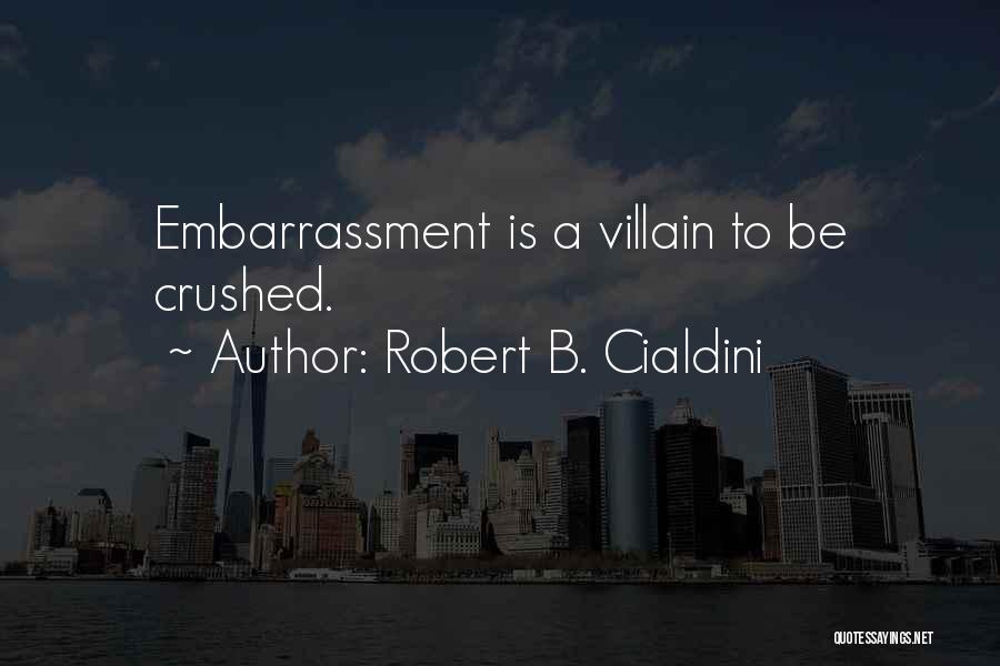 Robert B. Cialdini Quotes: Embarrassment Is A Villain To Be Crushed.