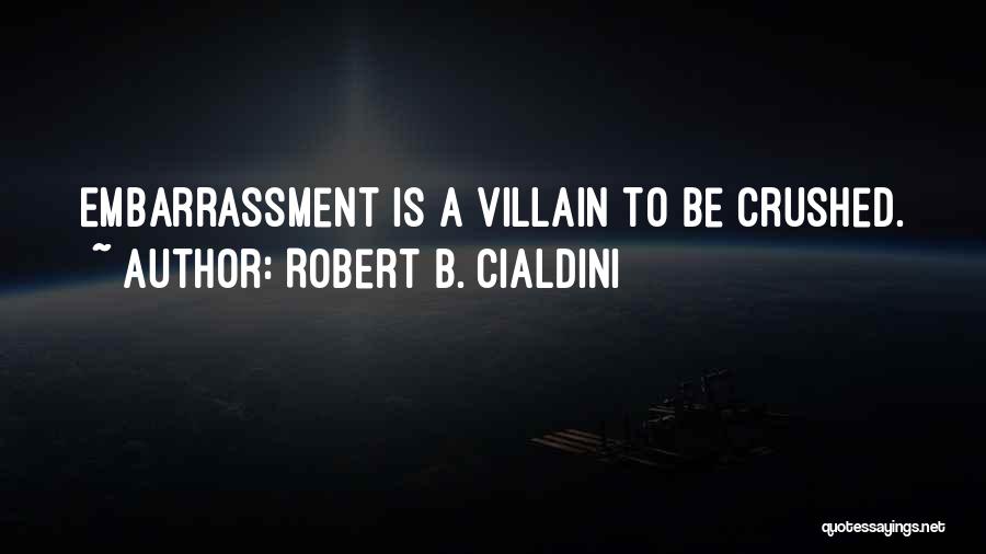 Robert B. Cialdini Quotes: Embarrassment Is A Villain To Be Crushed.