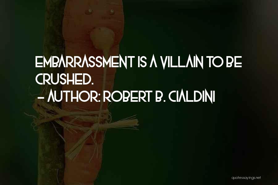 Robert B. Cialdini Quotes: Embarrassment Is A Villain To Be Crushed.