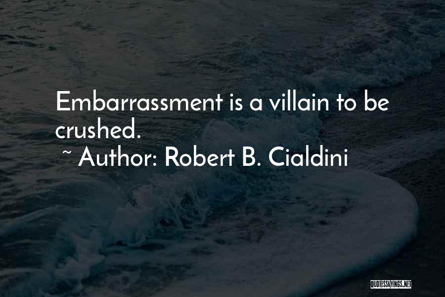 Robert B. Cialdini Quotes: Embarrassment Is A Villain To Be Crushed.