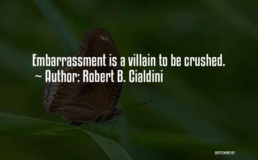 Robert B. Cialdini Quotes: Embarrassment Is A Villain To Be Crushed.