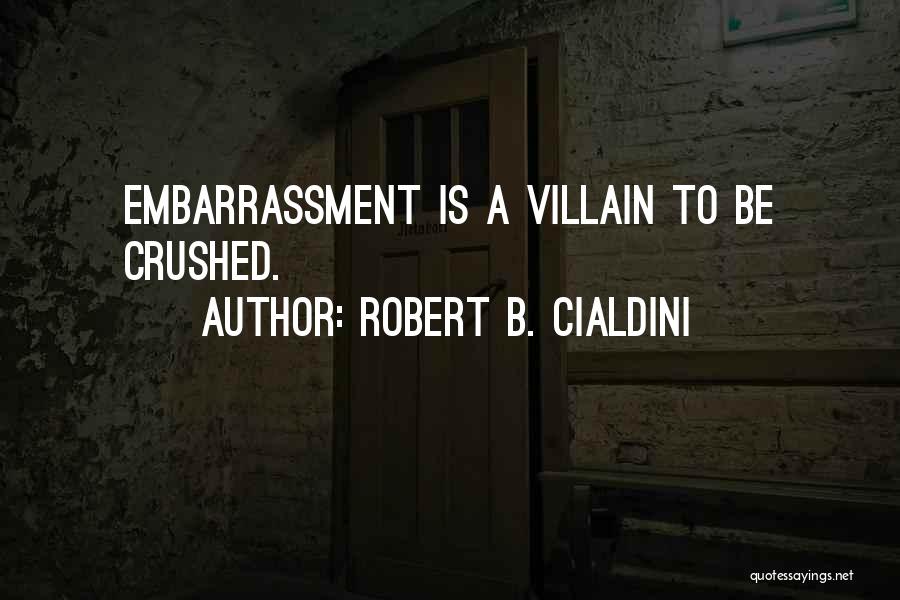 Robert B. Cialdini Quotes: Embarrassment Is A Villain To Be Crushed.
