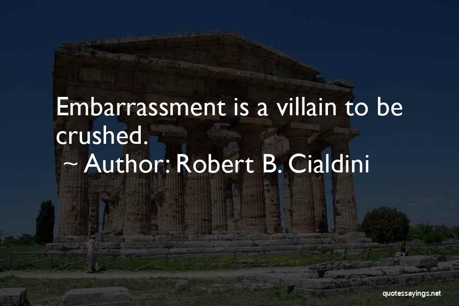 Robert B. Cialdini Quotes: Embarrassment Is A Villain To Be Crushed.