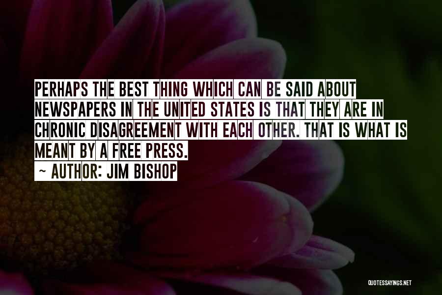 Jim Bishop Quotes: Perhaps The Best Thing Which Can Be Said About Newspapers In The United States Is That They Are In Chronic