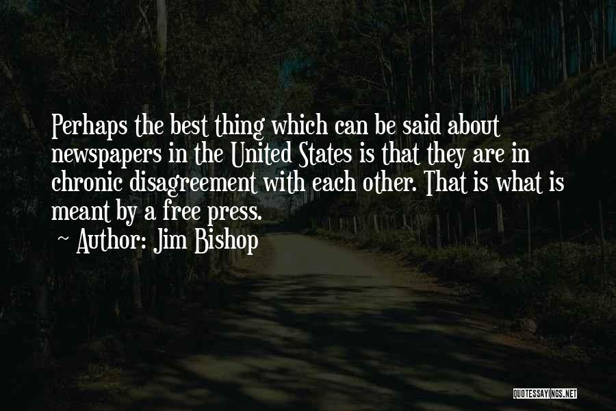 Jim Bishop Quotes: Perhaps The Best Thing Which Can Be Said About Newspapers In The United States Is That They Are In Chronic
