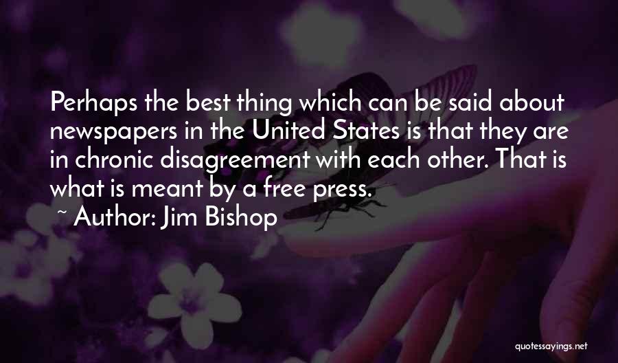 Jim Bishop Quotes: Perhaps The Best Thing Which Can Be Said About Newspapers In The United States Is That They Are In Chronic