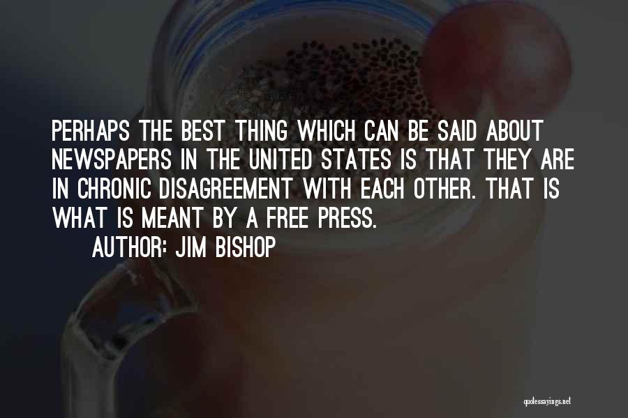 Jim Bishop Quotes: Perhaps The Best Thing Which Can Be Said About Newspapers In The United States Is That They Are In Chronic