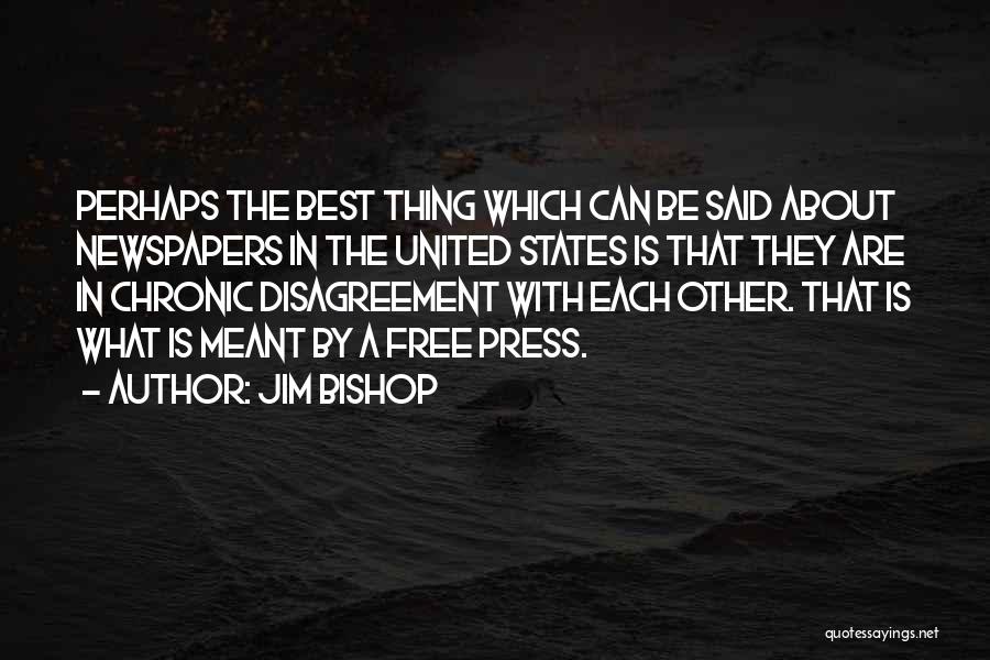 Jim Bishop Quotes: Perhaps The Best Thing Which Can Be Said About Newspapers In The United States Is That They Are In Chronic