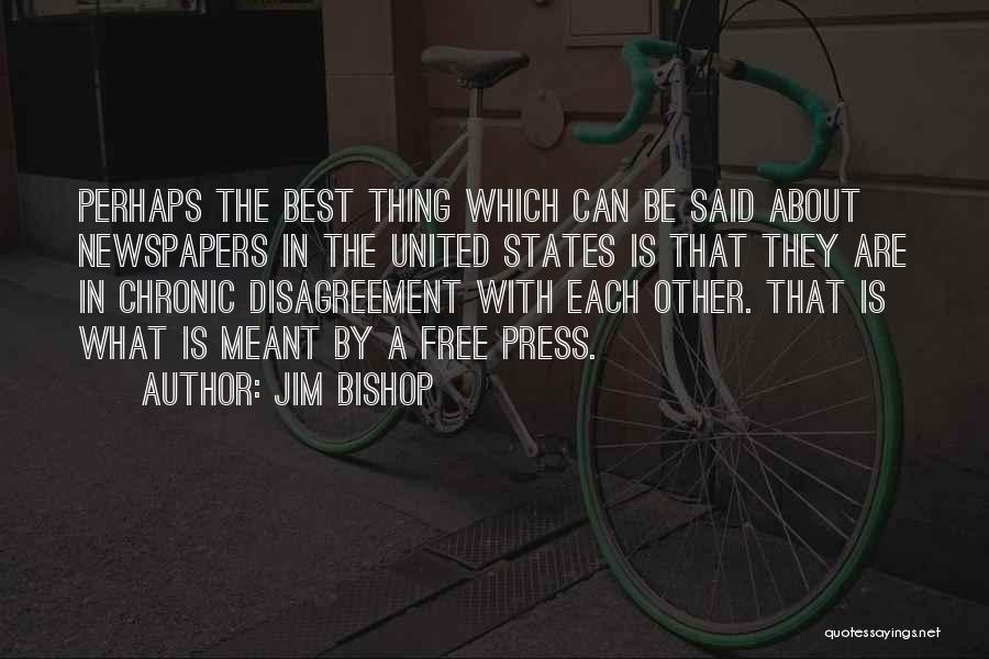 Jim Bishop Quotes: Perhaps The Best Thing Which Can Be Said About Newspapers In The United States Is That They Are In Chronic