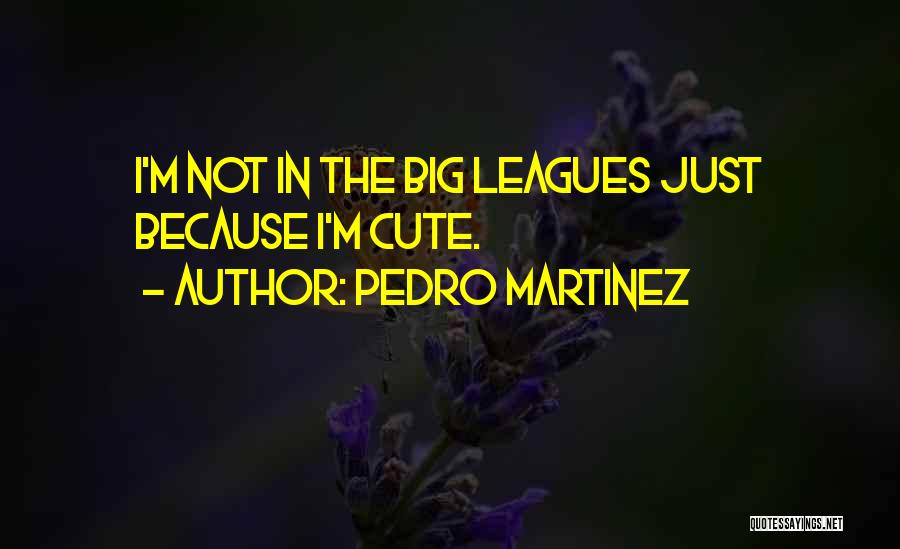 Pedro Martinez Quotes: I'm Not In The Big Leagues Just Because I'm Cute.