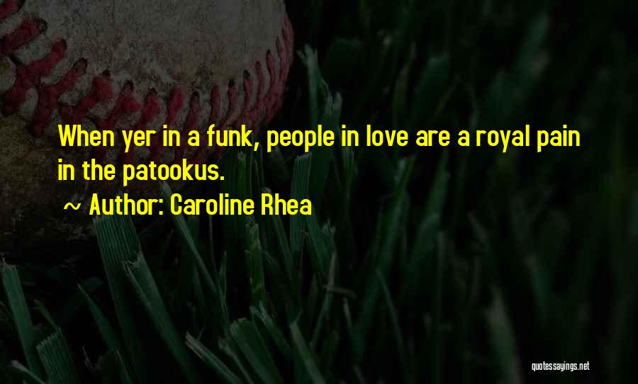 Caroline Rhea Quotes: When Yer In A Funk, People In Love Are A Royal Pain In The Patookus.