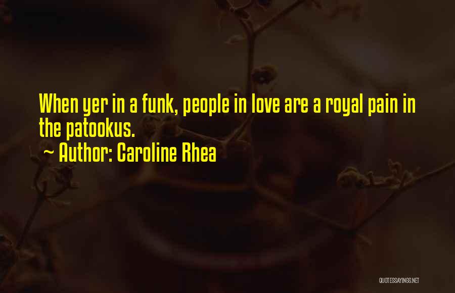 Caroline Rhea Quotes: When Yer In A Funk, People In Love Are A Royal Pain In The Patookus.