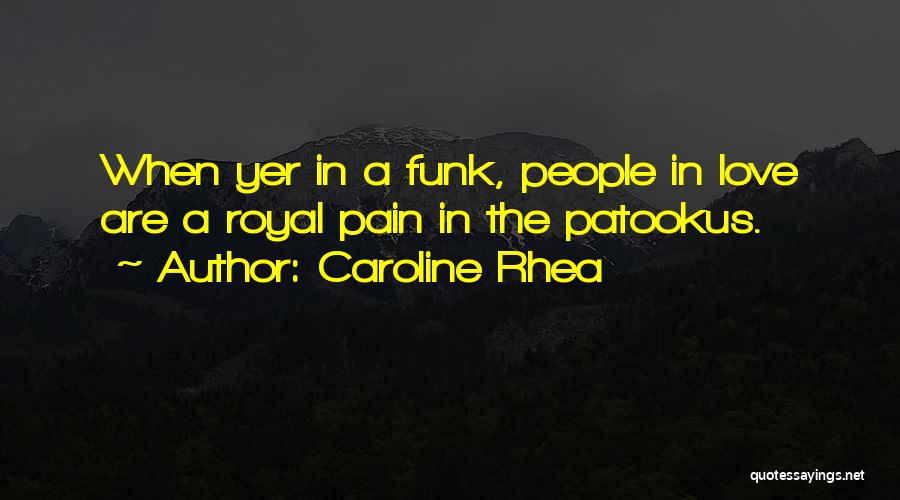 Caroline Rhea Quotes: When Yer In A Funk, People In Love Are A Royal Pain In The Patookus.