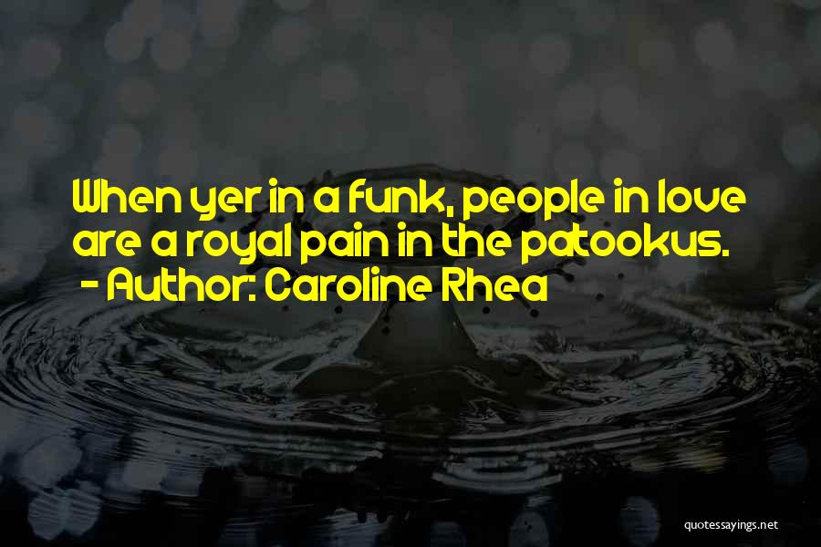 Caroline Rhea Quotes: When Yer In A Funk, People In Love Are A Royal Pain In The Patookus.