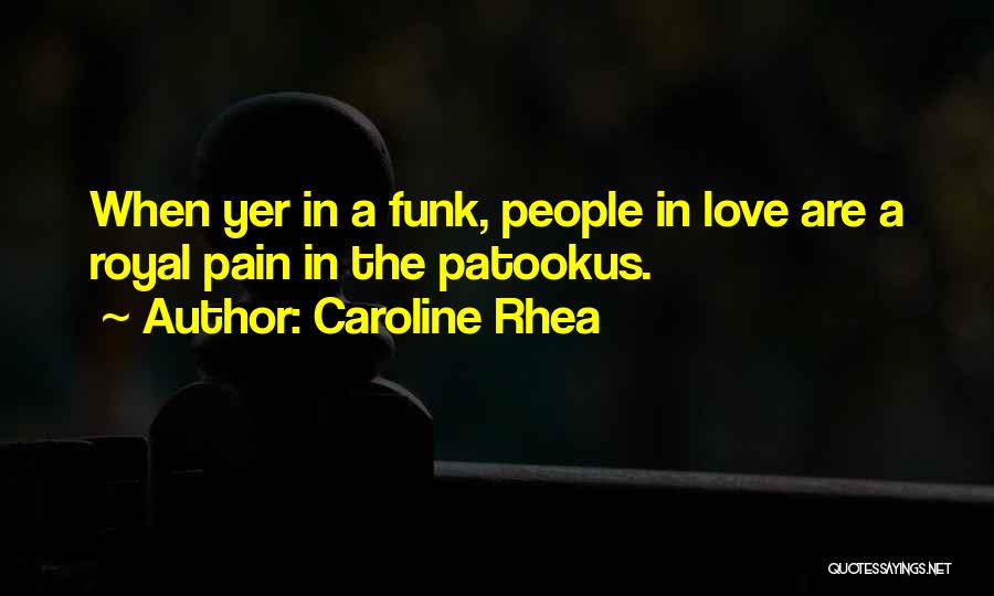 Caroline Rhea Quotes: When Yer In A Funk, People In Love Are A Royal Pain In The Patookus.