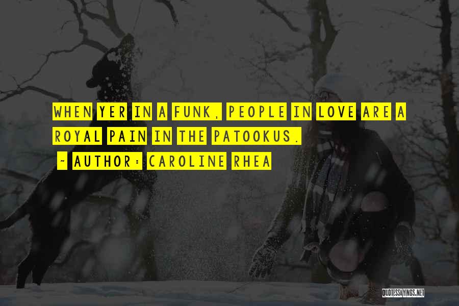 Caroline Rhea Quotes: When Yer In A Funk, People In Love Are A Royal Pain In The Patookus.