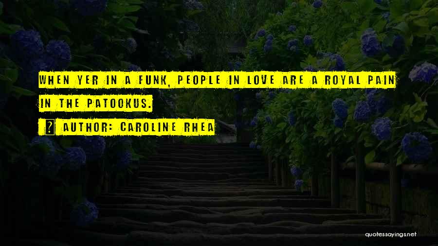 Caroline Rhea Quotes: When Yer In A Funk, People In Love Are A Royal Pain In The Patookus.
