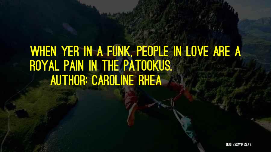 Caroline Rhea Quotes: When Yer In A Funk, People In Love Are A Royal Pain In The Patookus.
