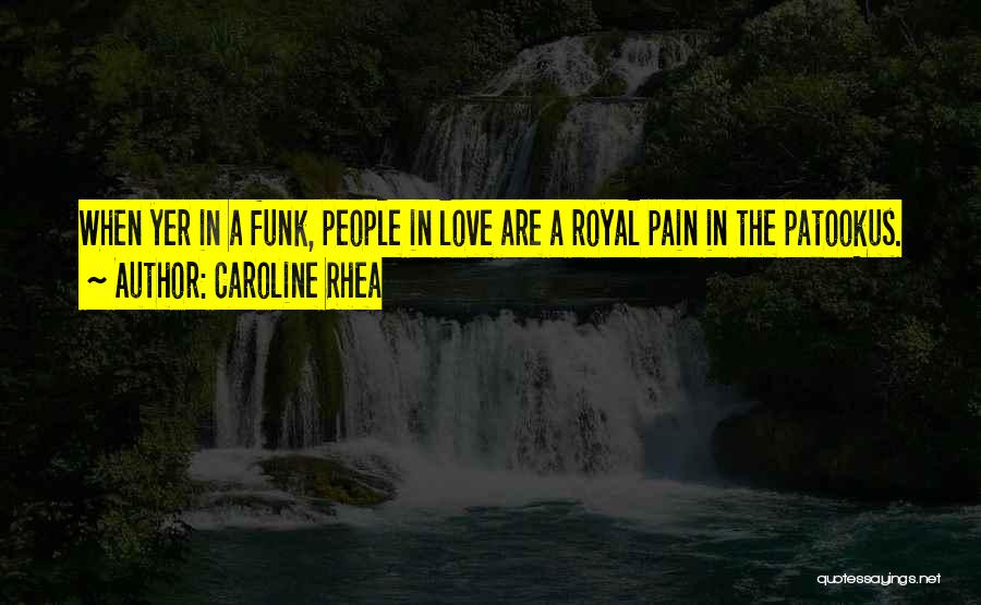 Caroline Rhea Quotes: When Yer In A Funk, People In Love Are A Royal Pain In The Patookus.