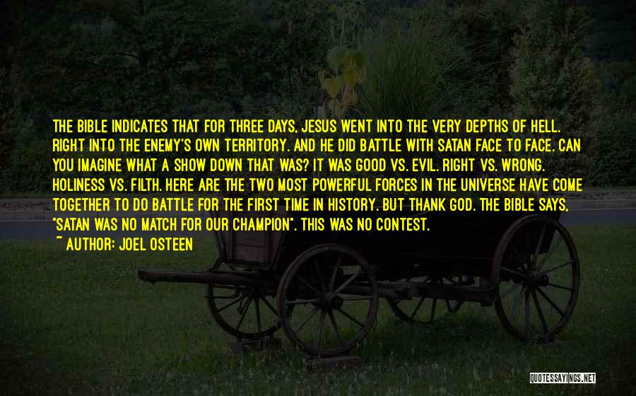 Joel Osteen Quotes: The Bible Indicates That For Three Days, Jesus Went Into The Very Depths Of Hell. Right Into The Enemy's Own