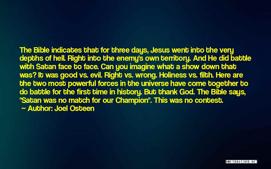 Joel Osteen Quotes: The Bible Indicates That For Three Days, Jesus Went Into The Very Depths Of Hell. Right Into The Enemy's Own