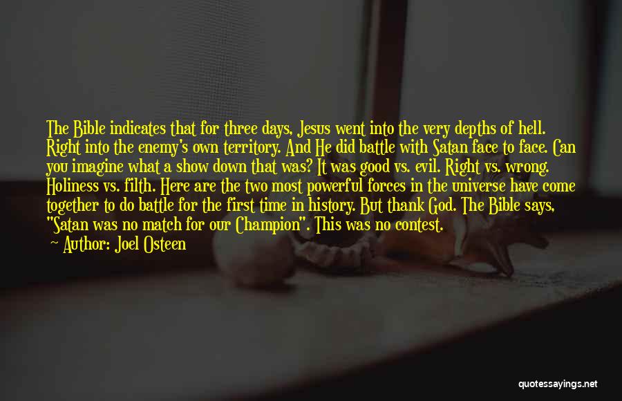 Joel Osteen Quotes: The Bible Indicates That For Three Days, Jesus Went Into The Very Depths Of Hell. Right Into The Enemy's Own