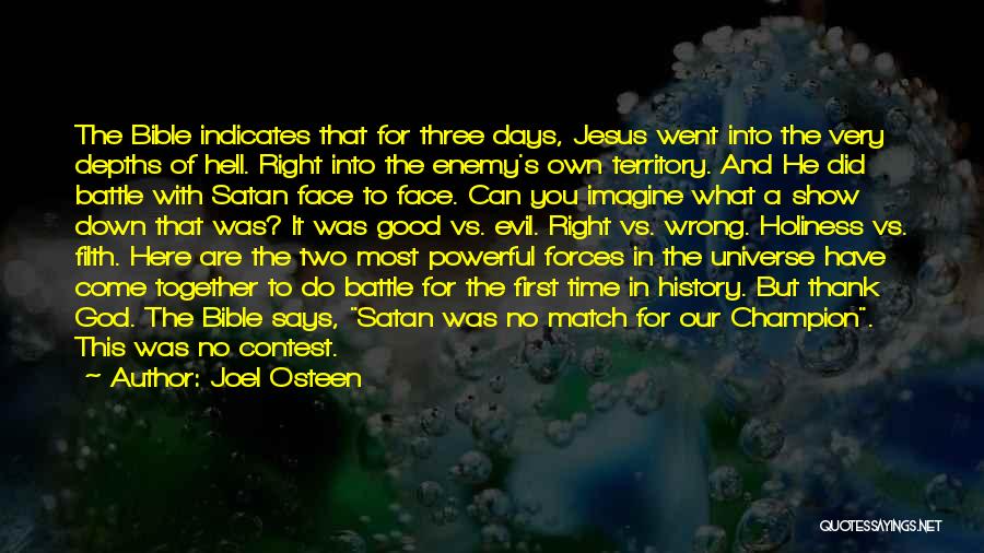 Joel Osteen Quotes: The Bible Indicates That For Three Days, Jesus Went Into The Very Depths Of Hell. Right Into The Enemy's Own