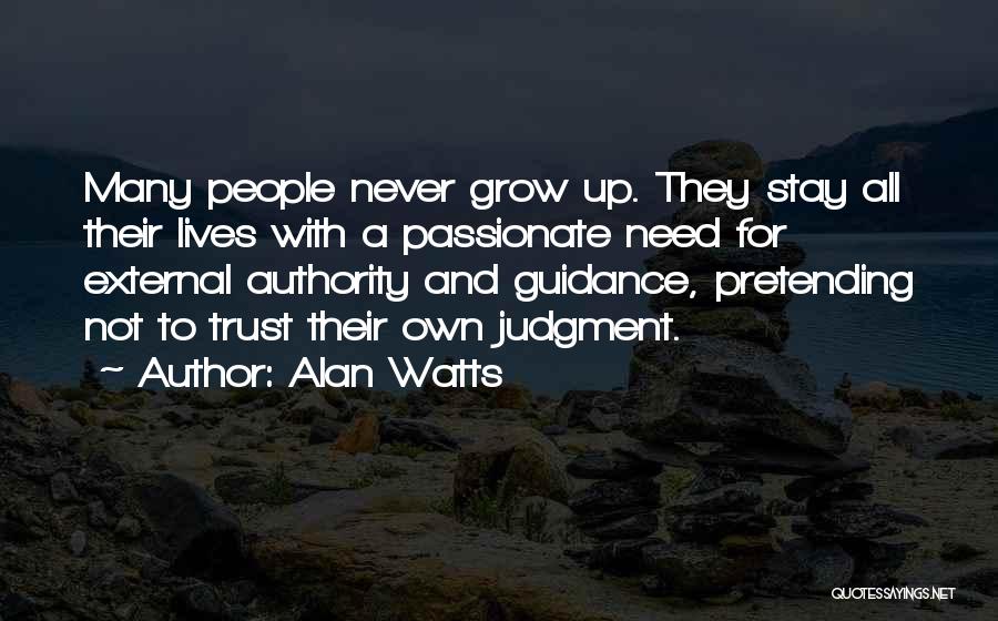 Alan Watts Quotes: Many People Never Grow Up. They Stay All Their Lives With A Passionate Need For External Authority And Guidance, Pretending