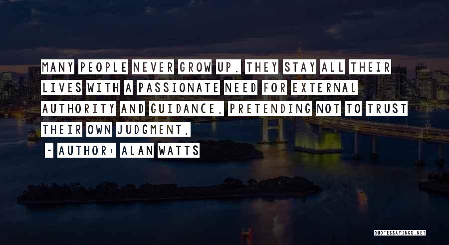 Alan Watts Quotes: Many People Never Grow Up. They Stay All Their Lives With A Passionate Need For External Authority And Guidance, Pretending
