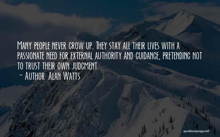 Alan Watts Quotes: Many People Never Grow Up. They Stay All Their Lives With A Passionate Need For External Authority And Guidance, Pretending
