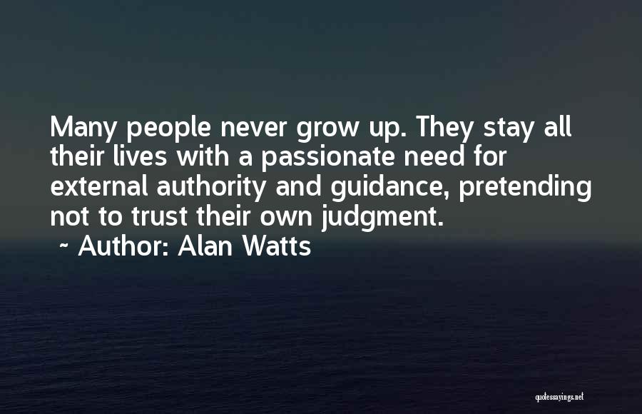 Alan Watts Quotes: Many People Never Grow Up. They Stay All Their Lives With A Passionate Need For External Authority And Guidance, Pretending