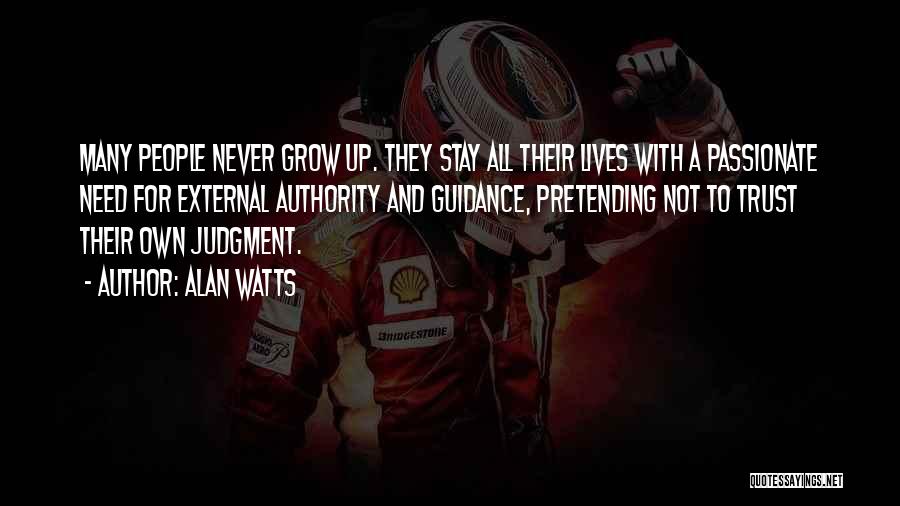 Alan Watts Quotes: Many People Never Grow Up. They Stay All Their Lives With A Passionate Need For External Authority And Guidance, Pretending
