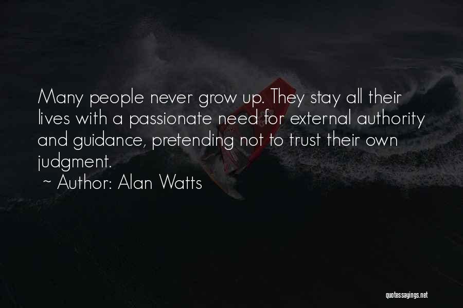 Alan Watts Quotes: Many People Never Grow Up. They Stay All Their Lives With A Passionate Need For External Authority And Guidance, Pretending