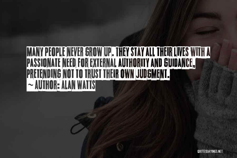 Alan Watts Quotes: Many People Never Grow Up. They Stay All Their Lives With A Passionate Need For External Authority And Guidance, Pretending