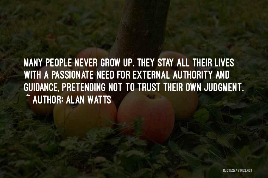 Alan Watts Quotes: Many People Never Grow Up. They Stay All Their Lives With A Passionate Need For External Authority And Guidance, Pretending