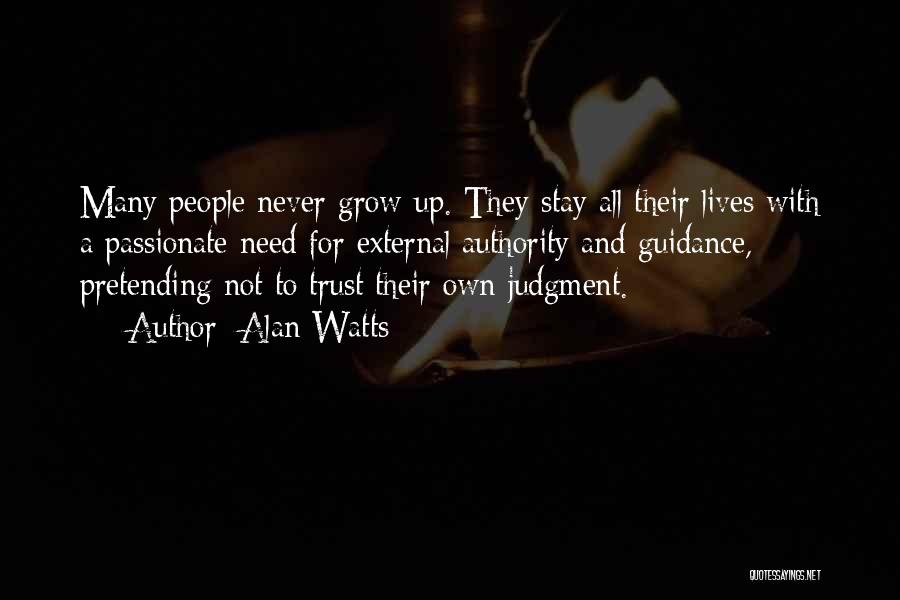 Alan Watts Quotes: Many People Never Grow Up. They Stay All Their Lives With A Passionate Need For External Authority And Guidance, Pretending