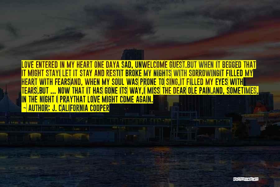 J. California Cooper Quotes: Love Entered In My Heart One Daya Sad, Unwelcome Guest.but When It Begged That It Might Stayi Let It Stay