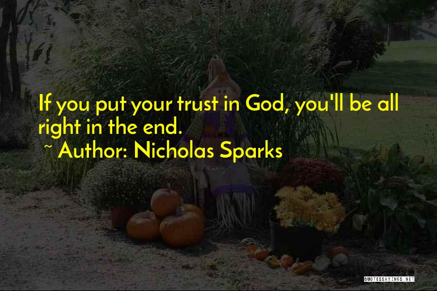 Nicholas Sparks Quotes: If You Put Your Trust In God, You'll Be All Right In The End.