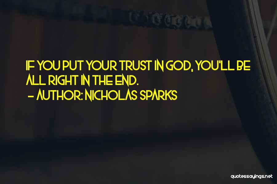 Nicholas Sparks Quotes: If You Put Your Trust In God, You'll Be All Right In The End.