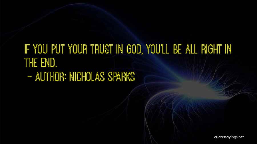 Nicholas Sparks Quotes: If You Put Your Trust In God, You'll Be All Right In The End.