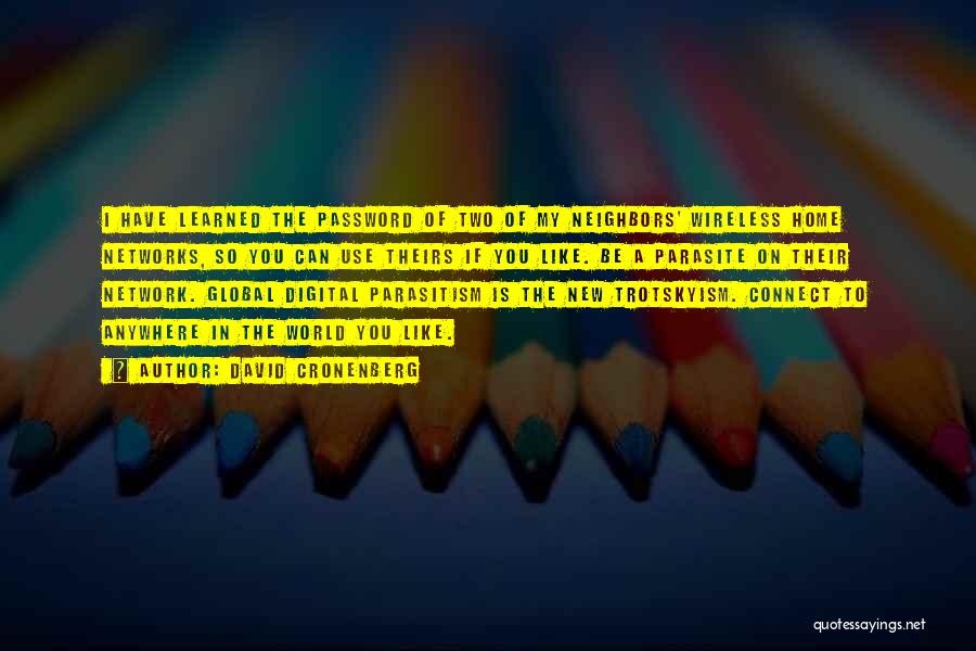 David Cronenberg Quotes: I Have Learned The Password Of Two Of My Neighbors' Wireless Home Networks, So You Can Use Theirs If You
