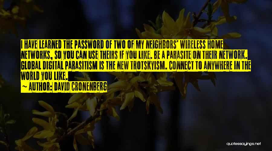 David Cronenberg Quotes: I Have Learned The Password Of Two Of My Neighbors' Wireless Home Networks, So You Can Use Theirs If You