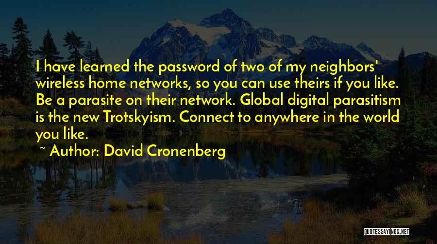 David Cronenberg Quotes: I Have Learned The Password Of Two Of My Neighbors' Wireless Home Networks, So You Can Use Theirs If You