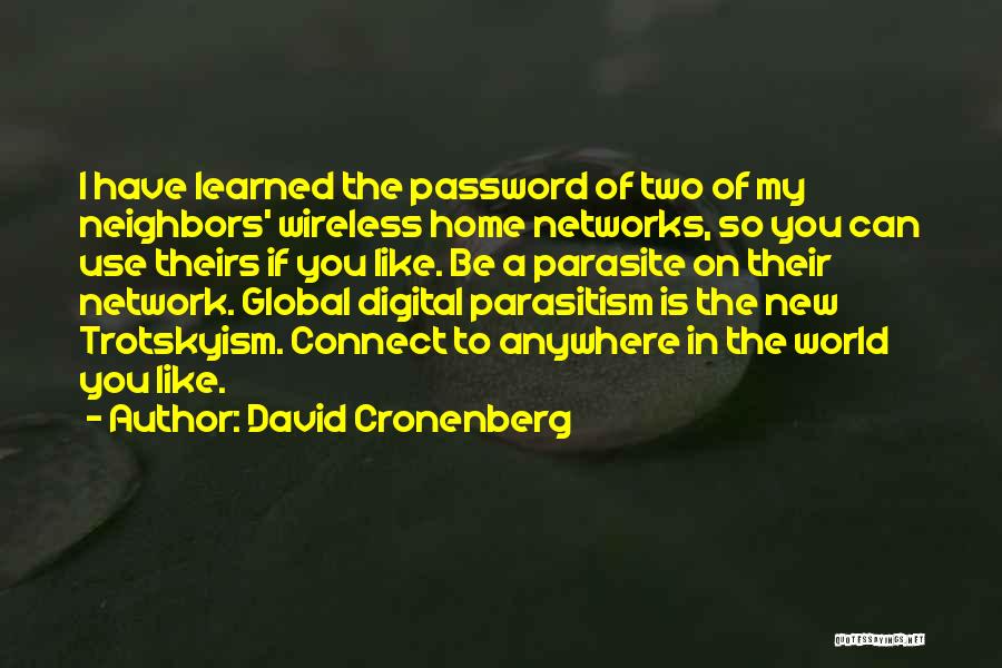 David Cronenberg Quotes: I Have Learned The Password Of Two Of My Neighbors' Wireless Home Networks, So You Can Use Theirs If You