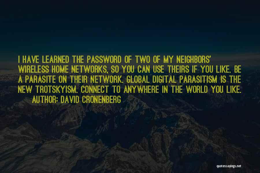 David Cronenberg Quotes: I Have Learned The Password Of Two Of My Neighbors' Wireless Home Networks, So You Can Use Theirs If You