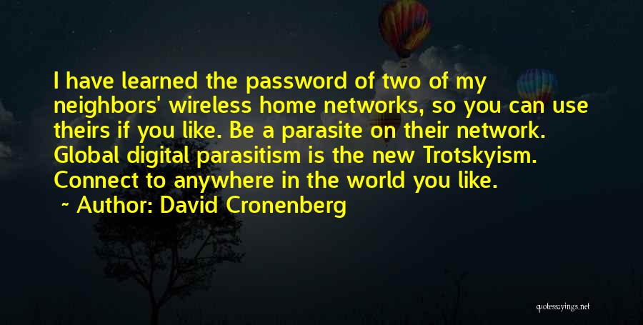 David Cronenberg Quotes: I Have Learned The Password Of Two Of My Neighbors' Wireless Home Networks, So You Can Use Theirs If You