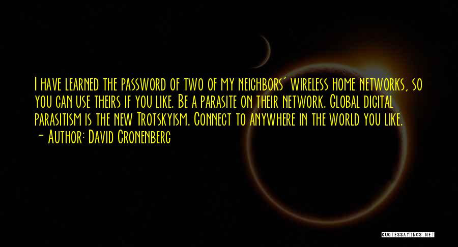 David Cronenberg Quotes: I Have Learned The Password Of Two Of My Neighbors' Wireless Home Networks, So You Can Use Theirs If You