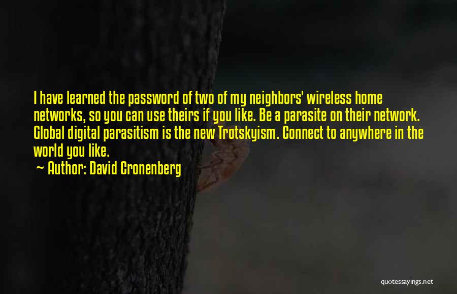 David Cronenberg Quotes: I Have Learned The Password Of Two Of My Neighbors' Wireless Home Networks, So You Can Use Theirs If You